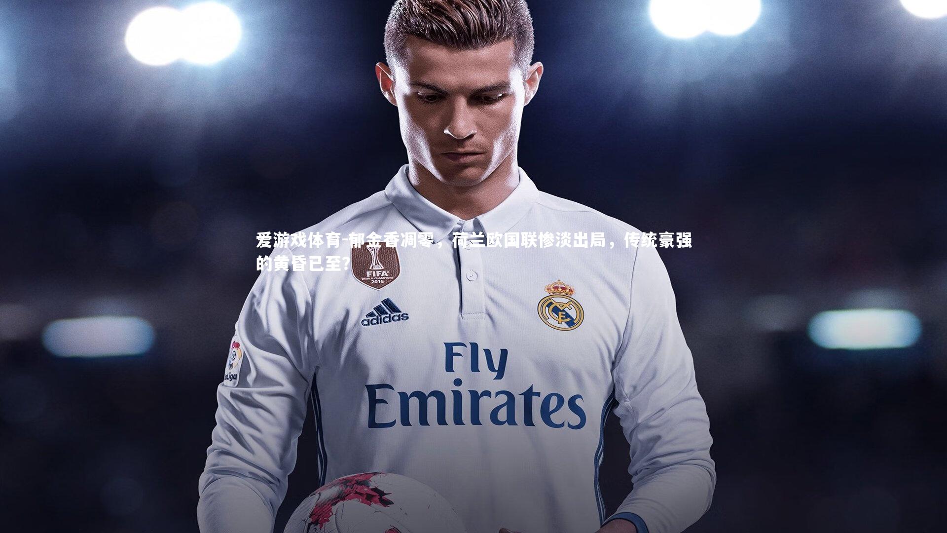 郁金香凋零,荷兰欧国联惨淡出局,传统豪强的黄昏已至?