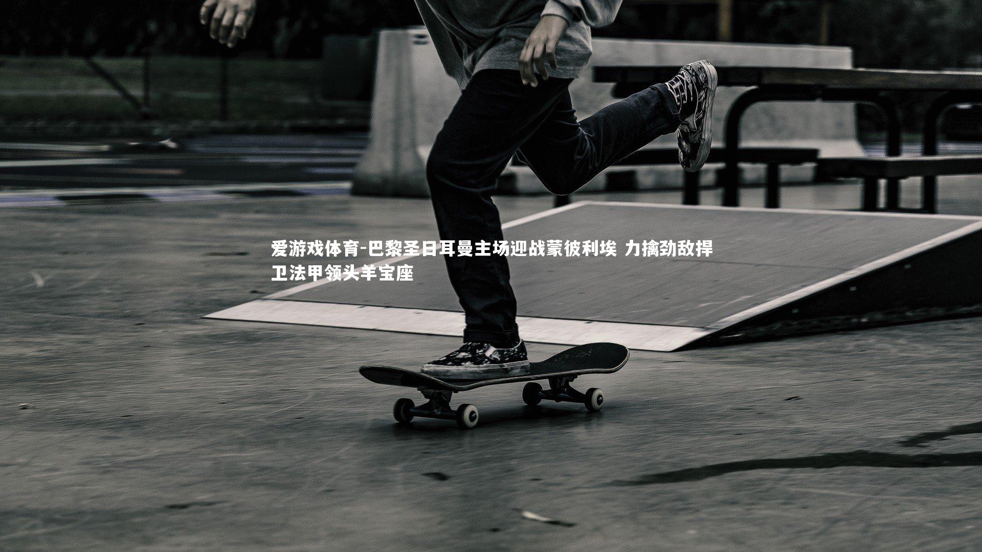 巴黎圣日耳曼主场迎战蒙彼利埃 力擒劲敌捍卫法甲领头羊宝座