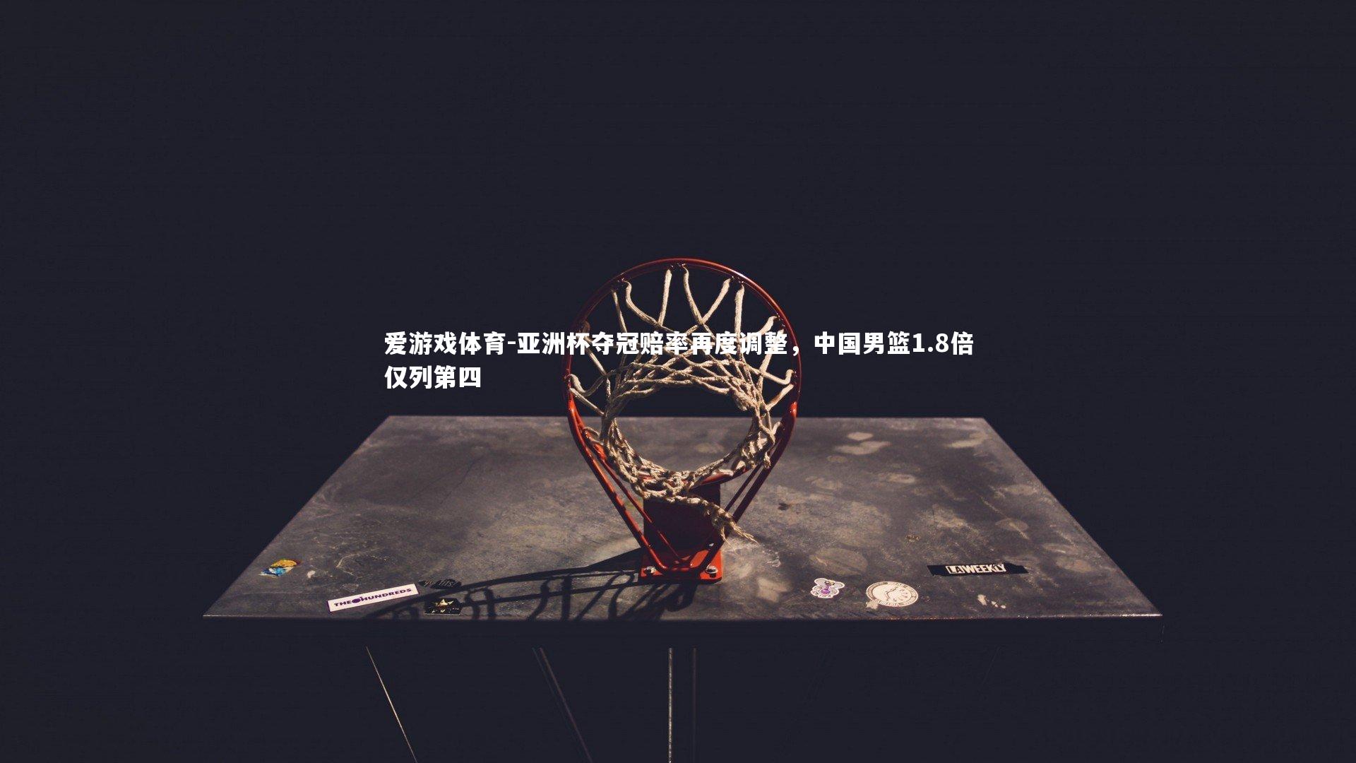 亚洲杯夺冠赔率再度调整，中国男篮1.8倍仅列第四