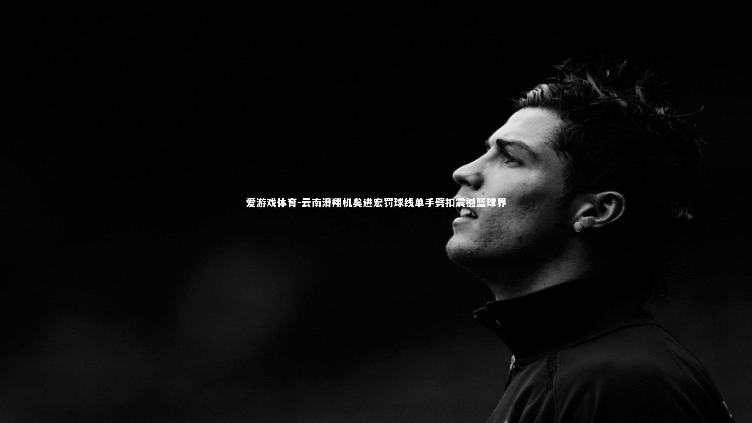 云南滑翔机矣进宏罚球线单手劈扣震撼篮球界