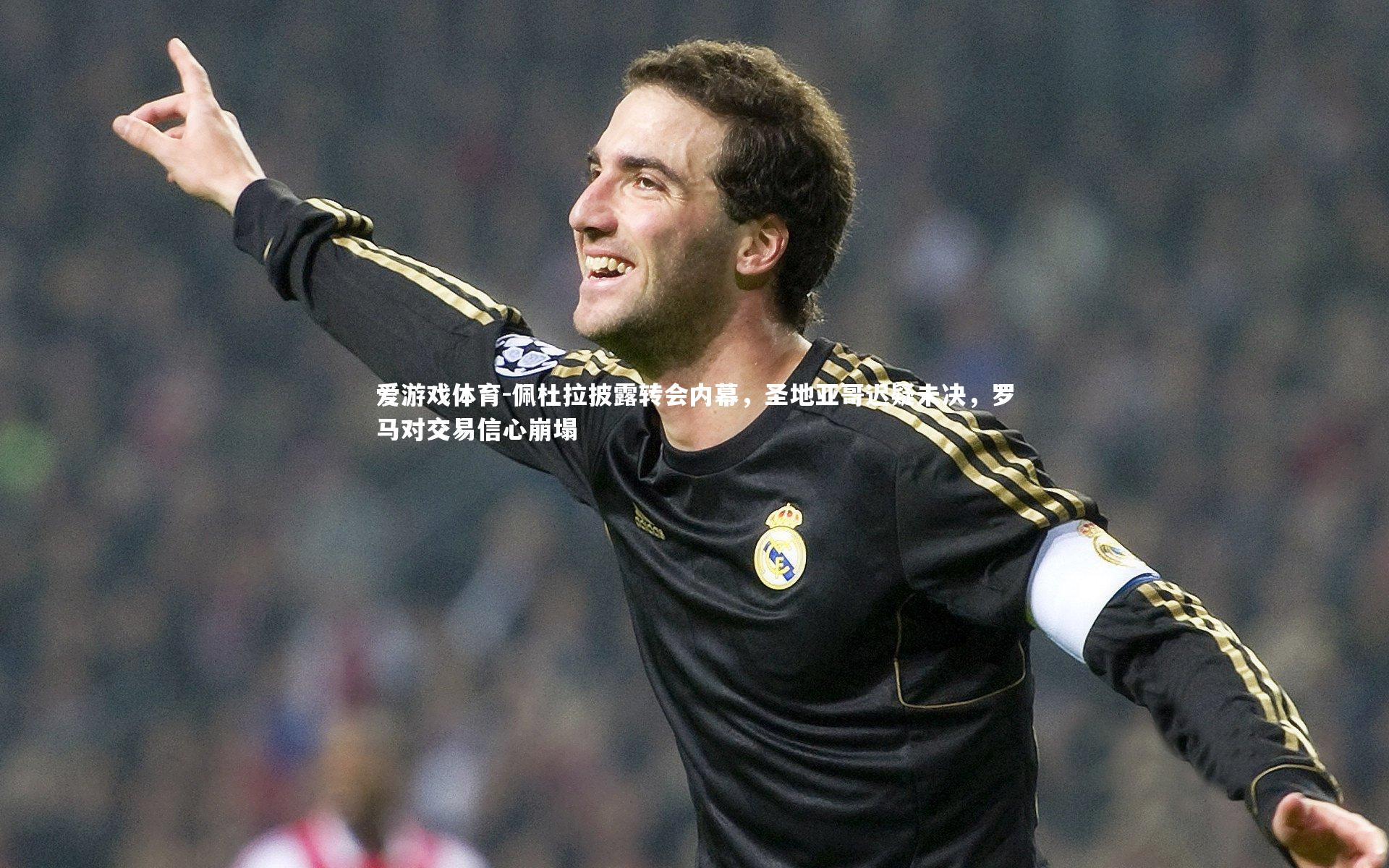 佩杜拉披露转会内幕，圣地亚哥迟疑未决，罗马对交易信心崩塌